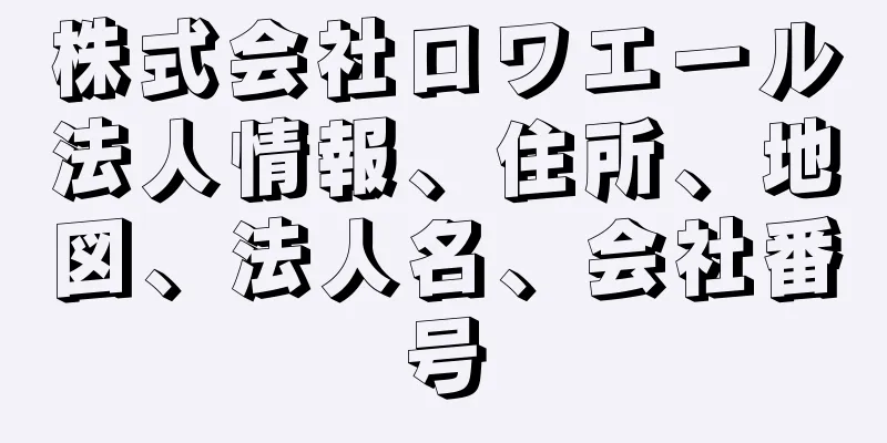株式会社ロワエール法人情報、住所、地図、法人名、会社番号