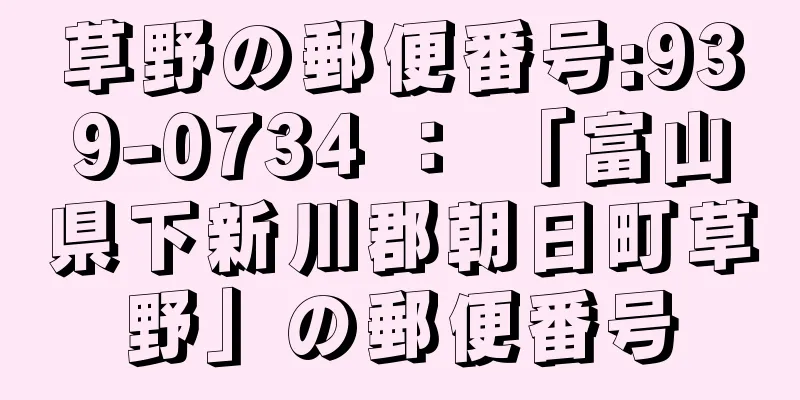 草野の郵便番号:939-0734 ： 「富山県下新川郡朝日町草野」の郵便番号