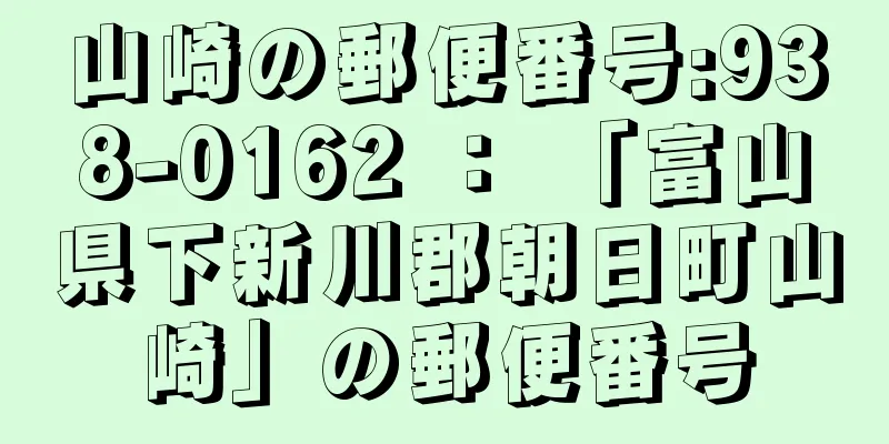 山崎の郵便番号:938-0162 ： 「富山県下新川郡朝日町山崎」の郵便番号