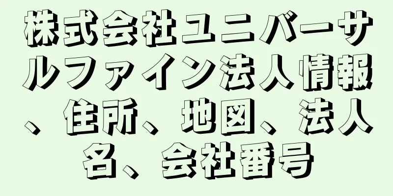 株式会社ユニバーサルファイン法人情報、住所、地図、法人名、会社番号
