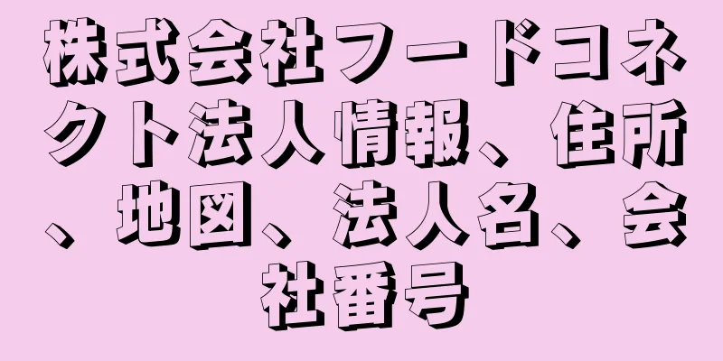 株式会社フードコネクト法人情報、住所、地図、法人名、会社番号