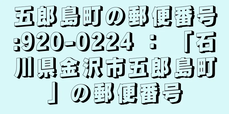 五郎島町の郵便番号:920-0224 ： 「石川県金沢市五郎島町」の郵便番号