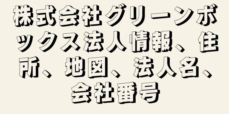 株式会社グリーンボックス法人情報、住所、地図、法人名、会社番号