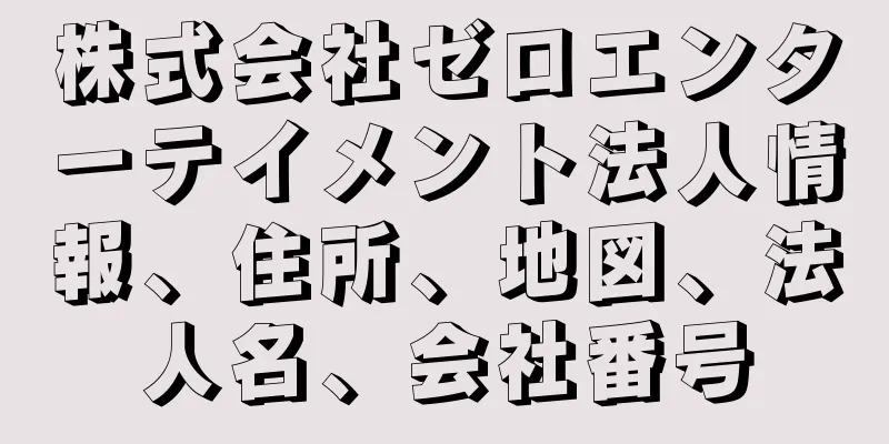 株式会社ゼロエンターテイメント法人情報、住所、地図、法人名、会社番号