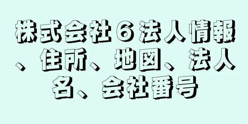 株式会社６法人情報、住所、地図、法人名、会社番号
