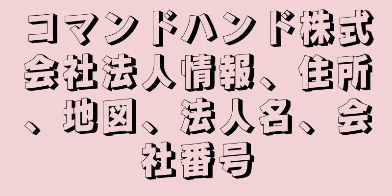 コマンドハンド株式会社法人情報、住所、地図、法人名、会社番号