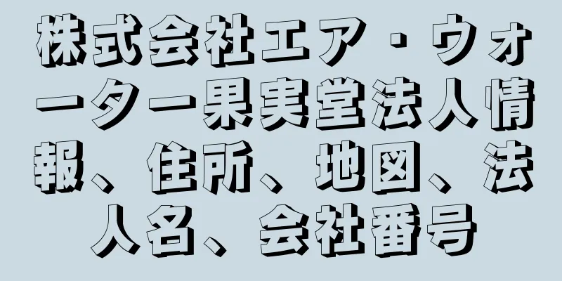 株式会社エア・ウォーター果実堂法人情報、住所、地図、法人名、会社番号