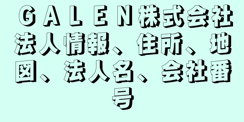 ＧＡＬＥＮ株式会社法人情報、住所、地図、法人名、会社番号
