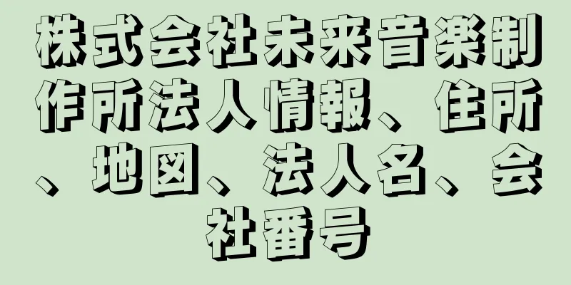 株式会社未来音楽制作所法人情報、住所、地図、法人名、会社番号