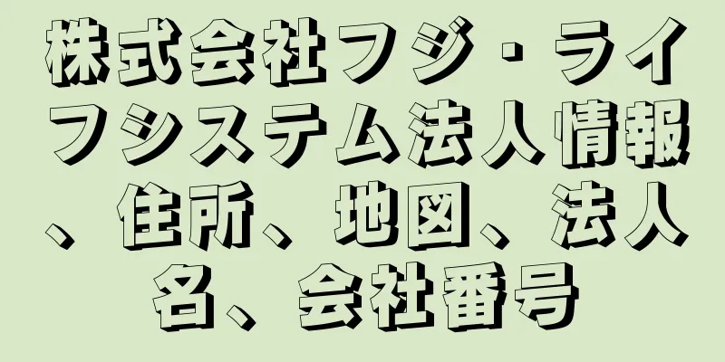 株式会社フジ・ライフシステム法人情報、住所、地図、法人名、会社番号
