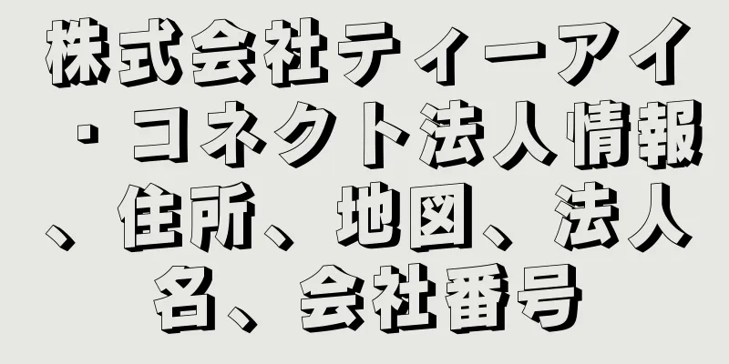 株式会社ティーアイ・コネクト法人情報、住所、地図、法人名、会社番号