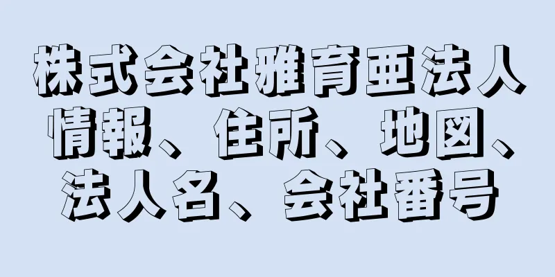 株式会社雅育亜法人情報、住所、地図、法人名、会社番号