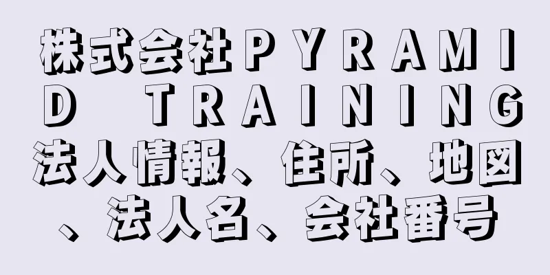 株式会社ＰＹＲＡＭＩＤ　ＴＲＡＩＮＩＮＧ法人情報、住所、地図、法人名、会社番号