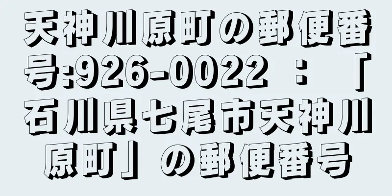 天神川原町の郵便番号:926-0022 ： 「石川県七尾市天神川原町」の郵便番号