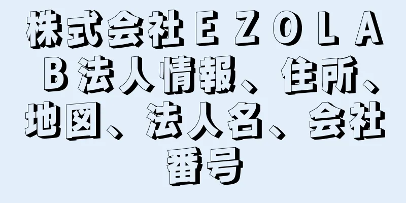 株式会社ＥＺＯＬＡＢ法人情報、住所、地図、法人名、会社番号