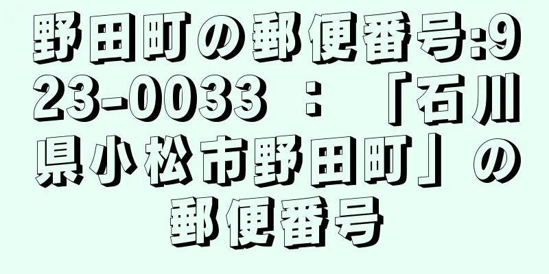 野田町の郵便番号:923-0033 ： 「石川県小松市野田町」の郵便番号