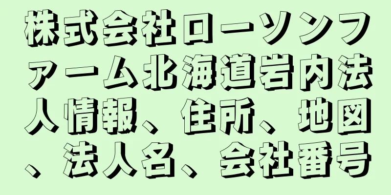 株式会社ローソンファーム北海道岩内法人情報、住所、地図、法人名、会社番号