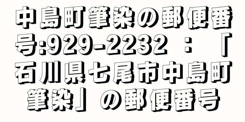 中島町筆染の郵便番号:929-2232 ： 「石川県七尾市中島町筆染」の郵便番号