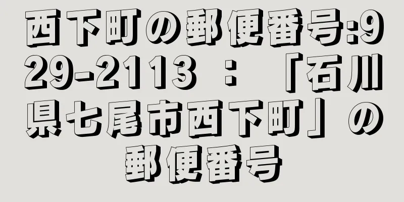 西下町の郵便番号:929-2113 ： 「石川県七尾市西下町」の郵便番号