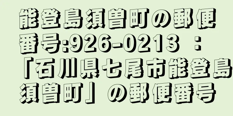 能登島須曽町の郵便番号:926-0213 ： 「石川県七尾市能登島須曽町」の郵便番号