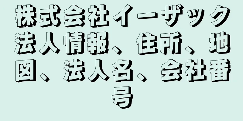 株式会社イーザック法人情報、住所、地図、法人名、会社番号