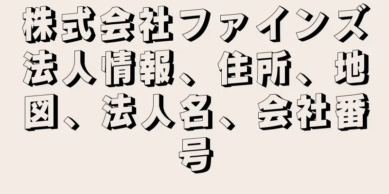 株式会社ファインズ法人情報、住所、地図、法人名、会社番号
