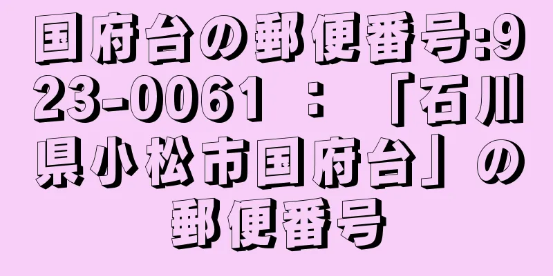 国府台の郵便番号:923-0061 ： 「石川県小松市国府台」の郵便番号