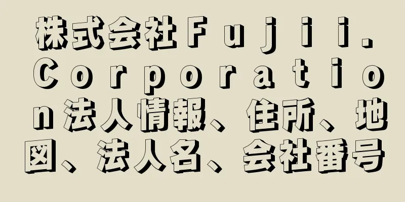 株式会社Ｆｕｊｉｉ．Ｃｏｒｐｏｒａｔｉｏｎ法人情報、住所、地図、法人名、会社番号
