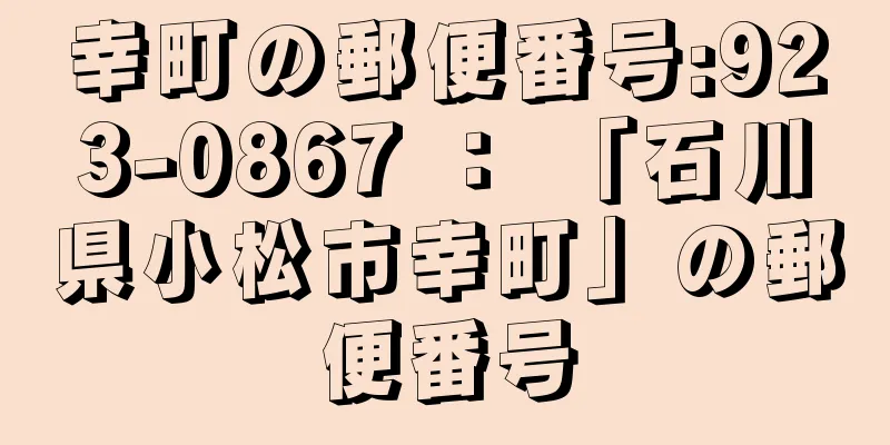 幸町の郵便番号:923-0867 ： 「石川県小松市幸町」の郵便番号