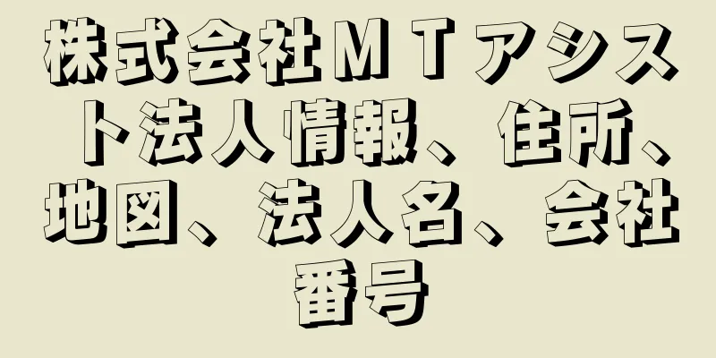 株式会社ＭＴアシスト法人情報、住所、地図、法人名、会社番号