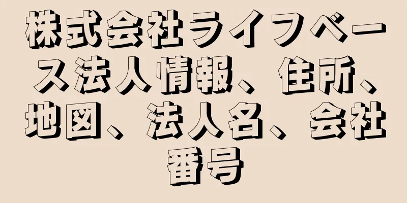 株式会社ライフベース法人情報、住所、地図、法人名、会社番号