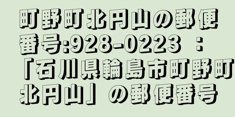 町野町北円山の郵便番号:928-0223 ： 「石川県輪島市町野町北円山」の郵便番号