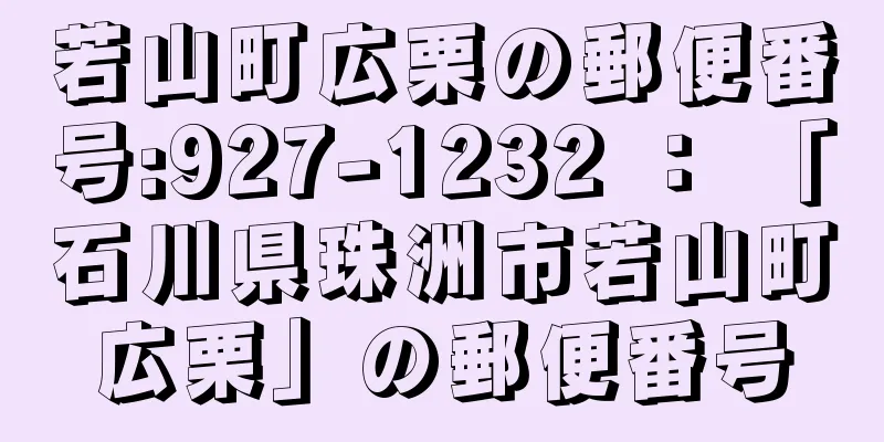 若山町広栗の郵便番号:927-1232 ： 「石川県珠洲市若山町広栗」の郵便番号