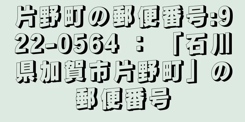 片野町の郵便番号:922-0564 ： 「石川県加賀市片野町」の郵便番号