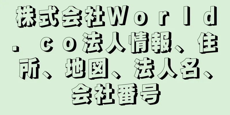 株式会社Ｗｏｒｌｄ．ｃｏ法人情報、住所、地図、法人名、会社番号