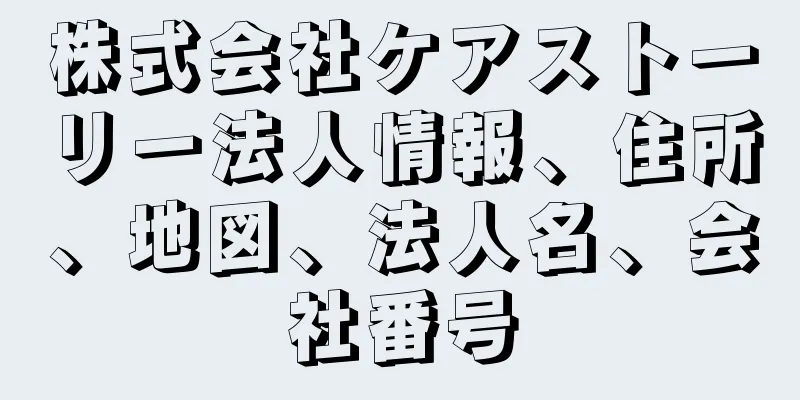 株式会社ケアストーリー法人情報、住所、地図、法人名、会社番号