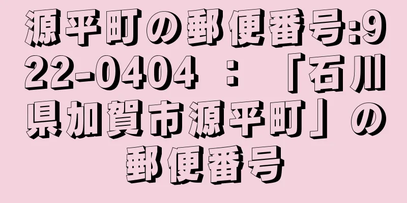 源平町の郵便番号:922-0404 ： 「石川県加賀市源平町」の郵便番号