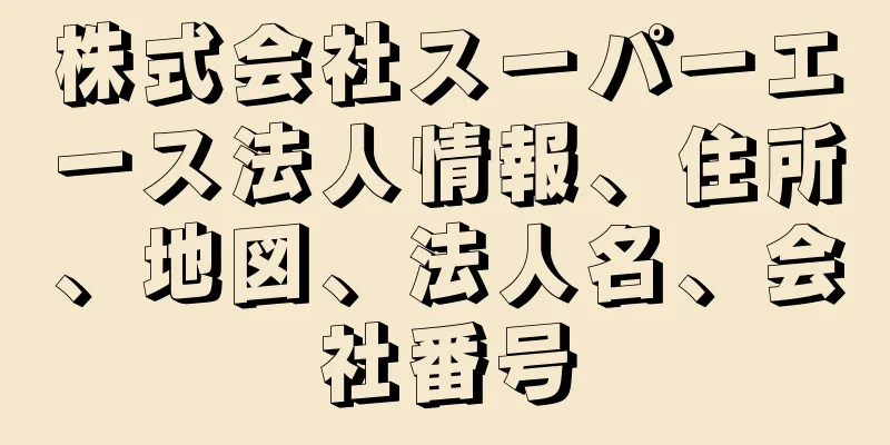 株式会社スーパーエース法人情報、住所、地図、法人名、会社番号