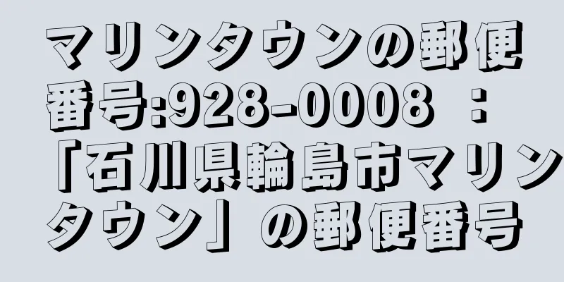 マリンタウンの郵便番号:928-0008 ： 「石川県輪島市マリンタウン」の郵便番号