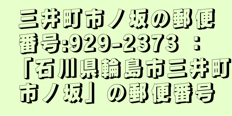 三井町市ノ坂の郵便番号:929-2373 ： 「石川県輪島市三井町市ノ坂」の郵便番号