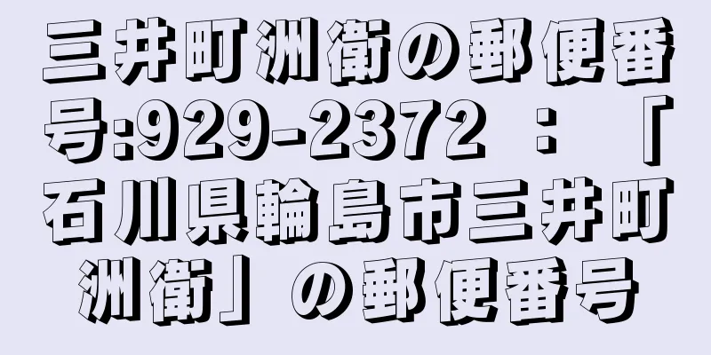 三井町洲衛の郵便番号:929-2372 ： 「石川県輪島市三井町洲衛」の郵便番号