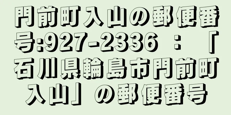 門前町入山の郵便番号:927-2336 ： 「石川県輪島市門前町入山」の郵便番号