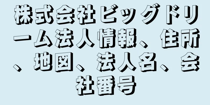株式会社ビッグドリーム法人情報、住所、地図、法人名、会社番号