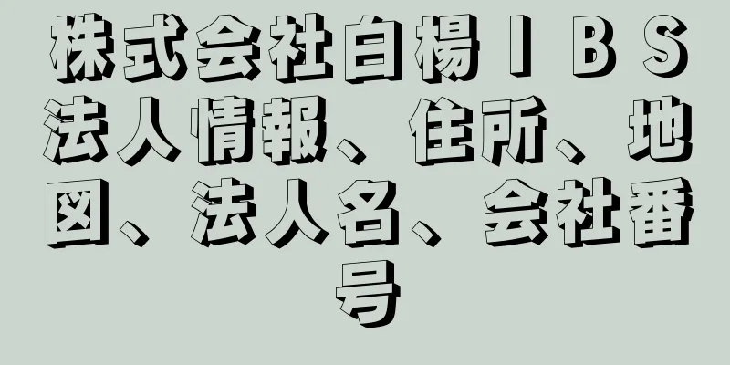 株式会社白楊ＩＢＳ法人情報、住所、地図、法人名、会社番号