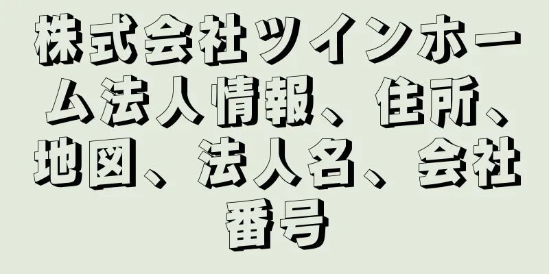 株式会社ツインホーム法人情報、住所、地図、法人名、会社番号