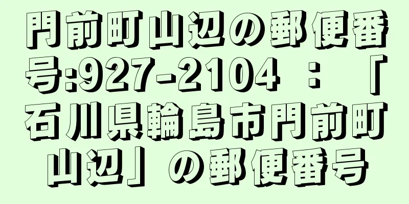門前町山辺の郵便番号:927-2104 ： 「石川県輪島市門前町山辺」の郵便番号