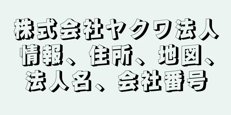 株式会社ヤクワ法人情報、住所、地図、法人名、会社番号