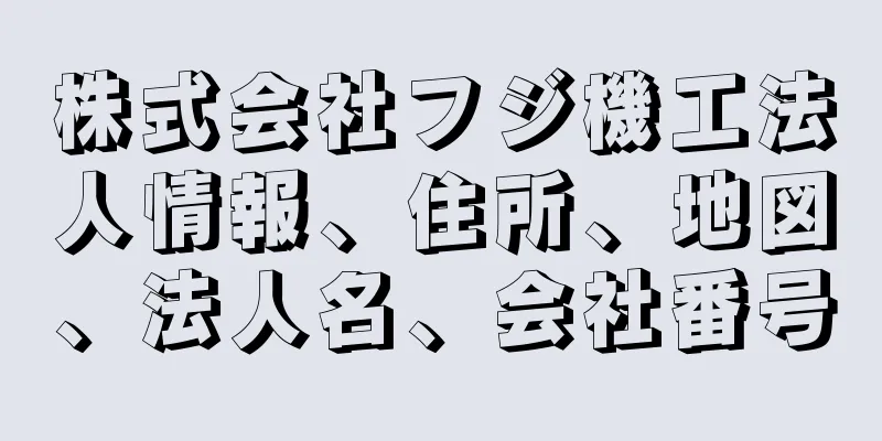 株式会社フジ機工法人情報、住所、地図、法人名、会社番号