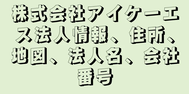 株式会社アイケーエス法人情報、住所、地図、法人名、会社番号