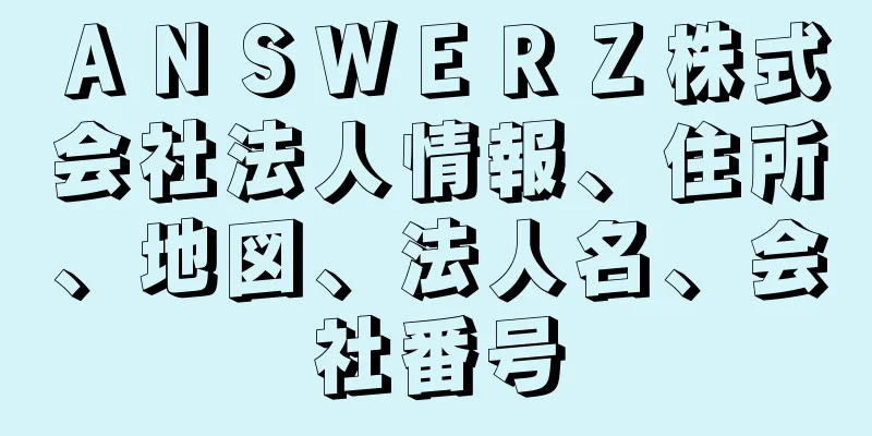 ＡＮＳＷＥＲＺ株式会社法人情報、住所、地図、法人名、会社番号